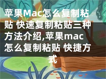 蘋(píng)果Mac怎么復(fù)制粘貼 快速?gòu)?fù)制粘貼三種方法介紹,蘋(píng)果mac怎么復(fù)制粘貼 快捷方式