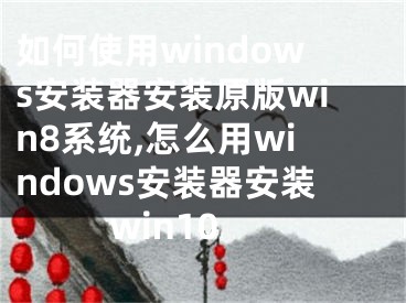 如何使用windows安裝器安裝原版win8系統(tǒng),怎么用windows安裝器安裝win10