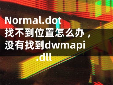 Normal.dot找不到位置怎么辦 ,沒有找到dwmapi.dll