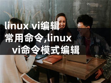 linux vi編輯常用命令,linux vi命令模式編輯