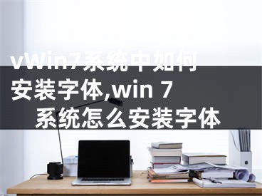 vWin7系統(tǒng)中如何安裝字體,win 7系統(tǒng)怎么安裝字體