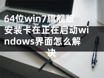 64位win7旗艦版安裝卡在正在啟動windows界面怎么解決