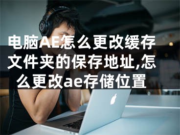 電腦AE怎么更改緩存文件夾的保存地址,怎么更改ae存儲(chǔ)位置