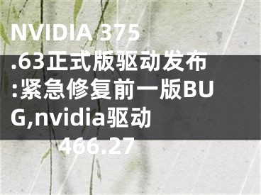 NVIDIA 375.63正式版驅(qū)動發(fā)布:緊急修復(fù)前一版BUG,nvidia驅(qū)動466.27