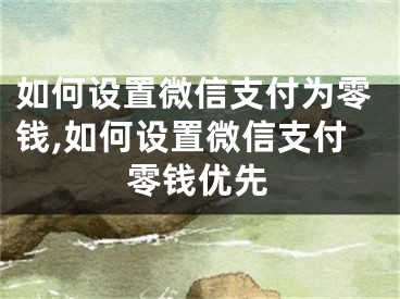 如何設(shè)置微信支付為零錢,如何設(shè)置微信支付零錢優(yōu)先