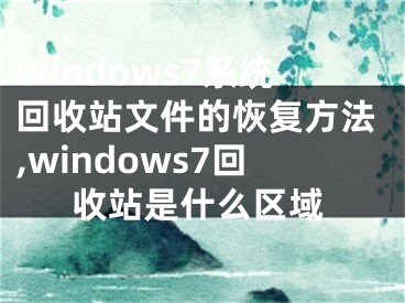 Windows7系統(tǒng)回收站文件的恢復(fù)方法,windows7回收站是什么區(qū)域