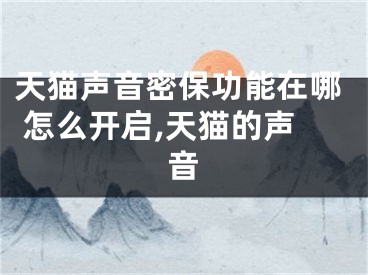 天貓聲音密保功能在哪 怎么開啟,天貓的聲音