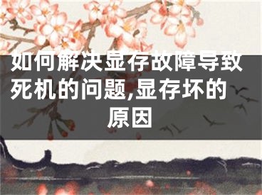 如何解決顯存故障導(dǎo)致死機(jī)的問(wèn)題,顯存壞的原因