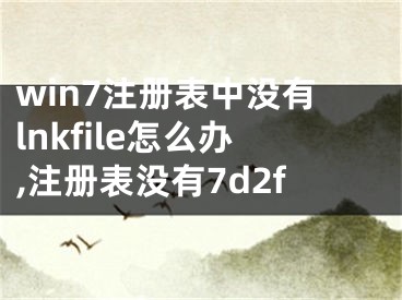 win7注冊(cè)表中沒有l(wèi)nkfile怎么辦,注冊(cè)表沒有7d2f