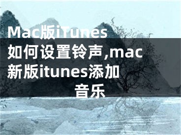 Mac版iTunes如何設(shè)置鈴聲,mac新版itunes添加音樂