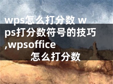 wps怎么打分數 wps打分數符號的技巧,wpsoffice怎么打分數