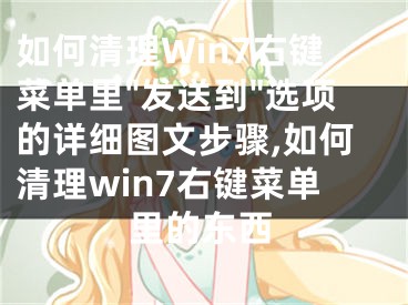 如何清理Win7右鍵菜單里"發(fā)送到"選項的詳細(xì)圖文步驟,如何清理win7右鍵菜單里的東西