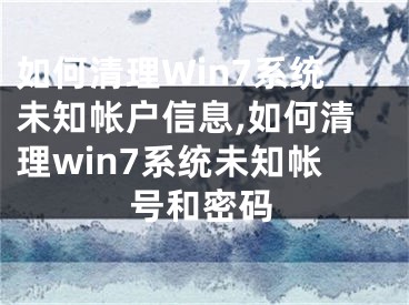 如何清理Win7系統(tǒng)未知帳戶信息,如何清理win7系統(tǒng)未知帳號(hào)和密碼