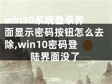 win10系統(tǒng)登錄界面顯示密碼按鈕怎么去除,win10密碼登陸界面沒了