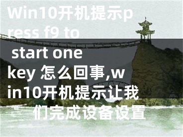 Win10開機提示press f9 to start onekey 怎么回事,win10開機提示讓我們完成設備設置