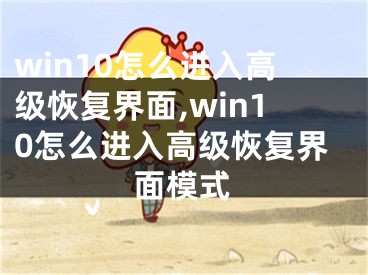 win10怎么進(jìn)入高級(jí)恢復(fù)界面,win10怎么進(jìn)入高級(jí)恢復(fù)界面模式