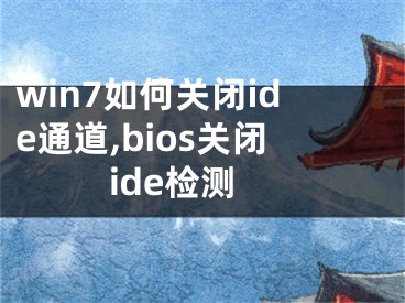 win7如何關(guān)閉ide通道,bios關(guān)閉ide檢測