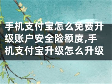 手機(jī)支付寶怎么免費(fèi)升級(jí)賬戶安全險(xiǎn)額度,手機(jī)支付寶升級(jí)怎么升級(jí)