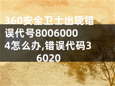 360安全衛(wèi)士出現(xiàn)錯(cuò)誤代號80060004怎么辦,錯(cuò)誤代碼36020