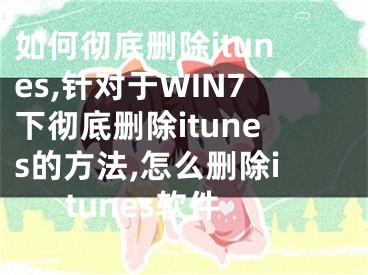 如何徹底刪除itunes,針對(duì)于WIN7下徹底刪除itunes的方法,怎么刪除itunes軟件