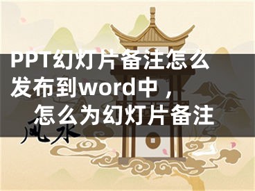 PPT幻燈片備注怎么發(fā)布到word中 ,怎么為幻燈片備注