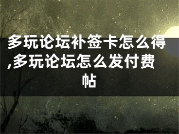 多玩論壇補簽卡怎么得,多玩論壇怎么發(fā)付費帖