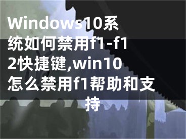 Windows10系統(tǒng)如何禁用f1-f12快捷鍵,win10怎么禁用f1幫助和支持