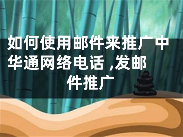 如何使用郵件來推廣中華通網(wǎng)絡(luò)電話 ,發(fā)郵件推廣