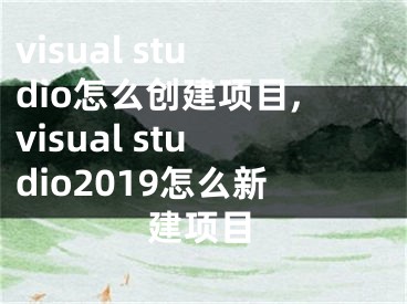 visual studio怎么創(chuàng)建項(xiàng)目,visual studio2019怎么新建項(xiàng)目