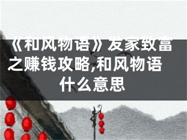 《和風物語》發(fā)家致富之賺錢攻略,和風物語什么意思