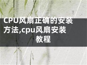 CPU風(fēng)扇正確的安裝方法,cpu風(fēng)扇安裝教程