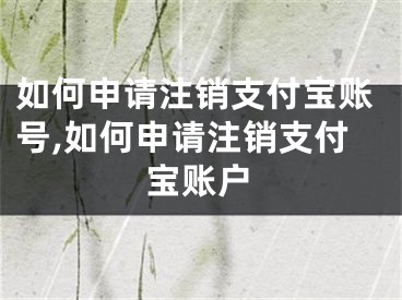 如何申請(qǐng)注銷支付寶賬號(hào),如何申請(qǐng)注銷支付寶賬戶