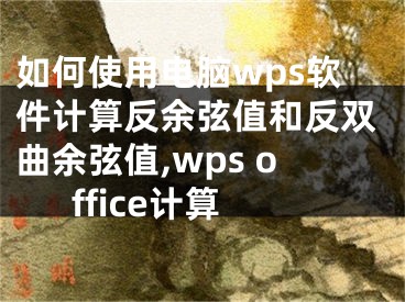 如何使用電腦wps軟件計(jì)算反余弦值和反雙曲余弦值,wps office計(jì)算