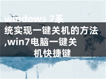 windows 7系統(tǒng)實現(xiàn)一鍵關(guān)機的方法,win7電腦一鍵關(guān)機快捷鍵