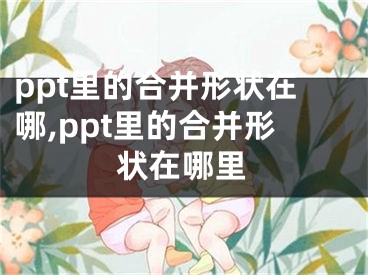 ppt里的合并形狀在哪,ppt里的合并形狀在哪里