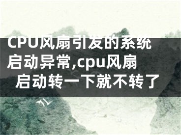 CPU風(fēng)扇引發(fā)的系統(tǒng)啟動(dòng)異常,cpu風(fēng)扇啟動(dòng)轉(zhuǎn)一下就不轉(zhuǎn)了