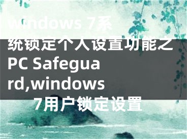 windows 7系統(tǒng)鎖定個人設(shè)置功能之PC Safeguard,windows7用戶鎖定設(shè)置