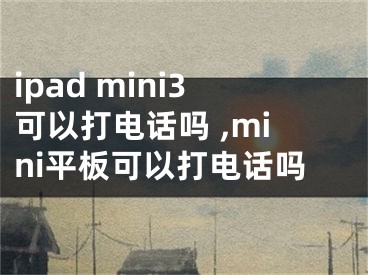 ipad mini3可以打電話嗎 ,mini平板可以打電話嗎