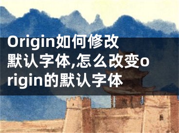 Origin如何修改默認(rèn)字體,怎么改變origin的默認(rèn)字體