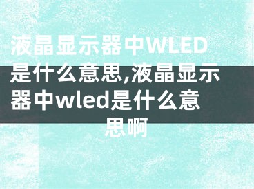 液晶顯示器中WLED是什么意思,液晶顯示器中wled是什么意思啊