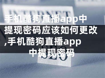 手機酷狗直播app中提現(xiàn)密碼應該如何更改,手機酷狗直播app中提現(xiàn)密碼