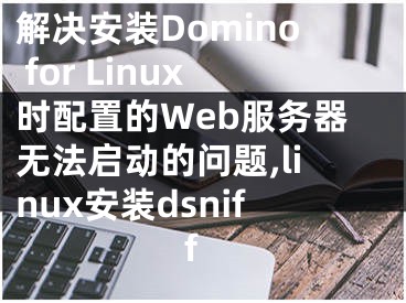 解決安裝Domino for Linux時(shí)配置的Web服務(wù)器無法啟動(dòng)的問題,linux安裝dsniff