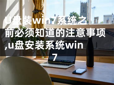 U盤(pán)裝win7系統(tǒng)之前必須知道的注意事項(xiàng),u盤(pán)安裝系統(tǒng)win7