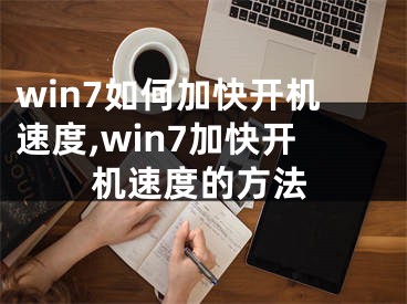 win7如何加快開機(jī)速度,win7加快開機(jī)速度的方法