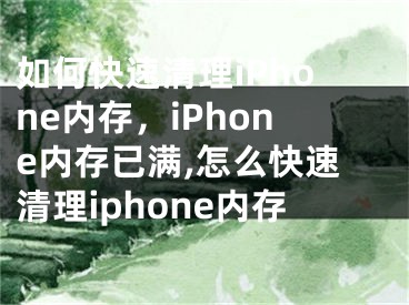 如何快速清理iPhone內(nèi)存，iPhone內(nèi)存已滿,怎么快速清理iphone內(nèi)存