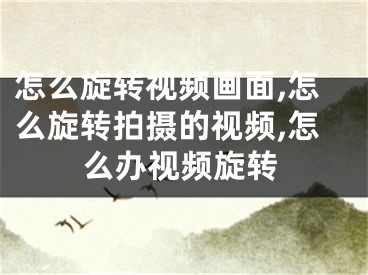 怎么旋轉(zhuǎn)視頻畫面,怎么旋轉(zhuǎn)拍攝的視頻,怎么辦視頻旋轉(zhuǎn)