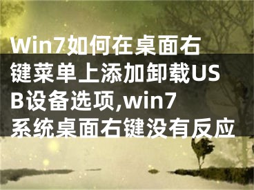 Win7如何在桌面右鍵菜單上添加卸載USB設(shè)備選項(xiàng),win7系統(tǒng)桌面右鍵沒有反應(yīng)