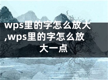 wps里的字怎么放大,wps里的字怎么放大一點(diǎn)