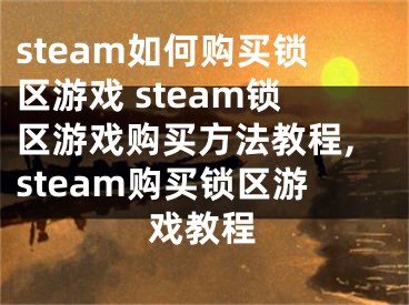 steam如何購買鎖區(qū)游戲 steam鎖區(qū)游戲購買方法教程,steam購買鎖區(qū)游戲教程