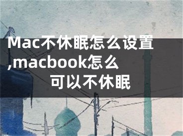 Mac不休眠怎么設(shè)置,macbook怎么可以不休眠